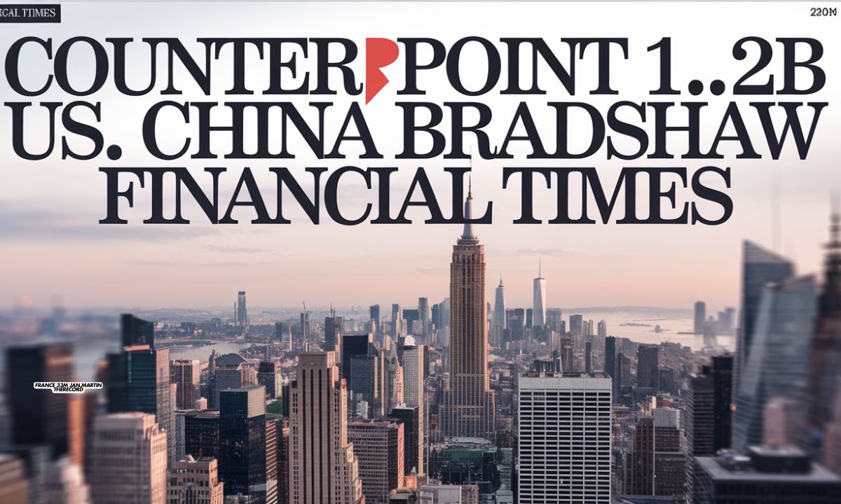 Counterpoint 1.2B US ChinaBradshaw FinancialTimes A Deep Dive into the Economic Landscape